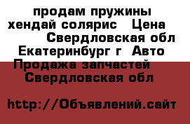 продам пружины хендай солярис › Цена ­ 3 700 - Свердловская обл., Екатеринбург г. Авто » Продажа запчастей   . Свердловская обл.